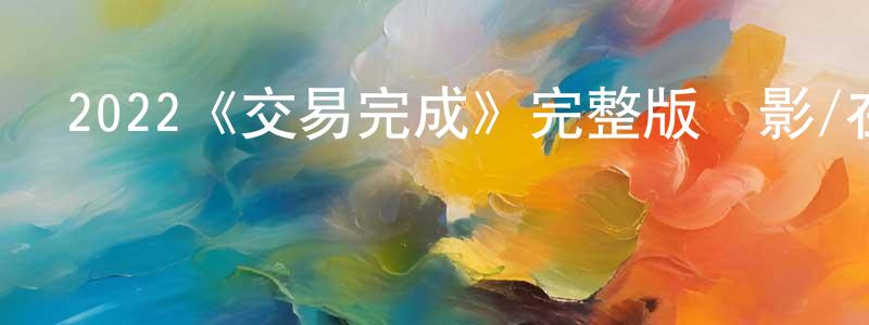 陳紅宇發布2022《交易完成》完整版電影/在線觀看/百度云-美劇天堂